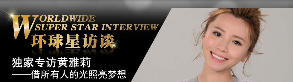 【第110期】环球星访谈·黄雅莉:借所有人的“光”照亮梦想_fororder_环球星访谈banner-编辑用图