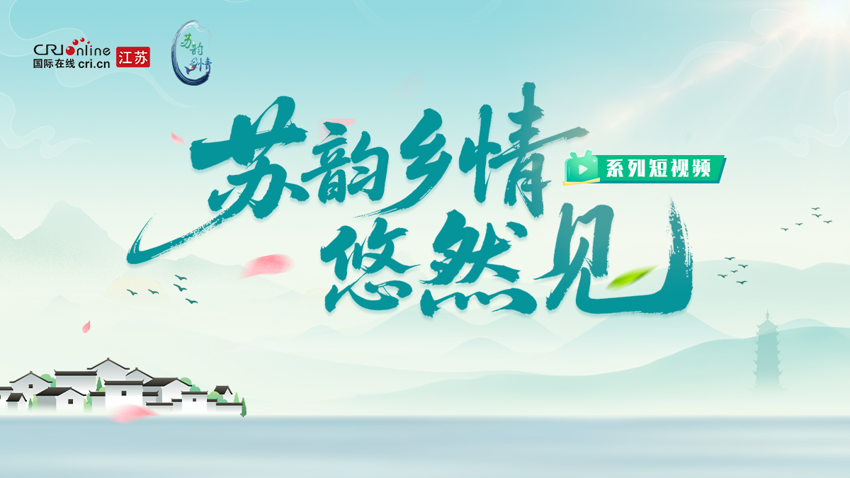 “苏韵乡情”悠然见系列短视频_fororder_微信图片_2025-08-03_101259_033